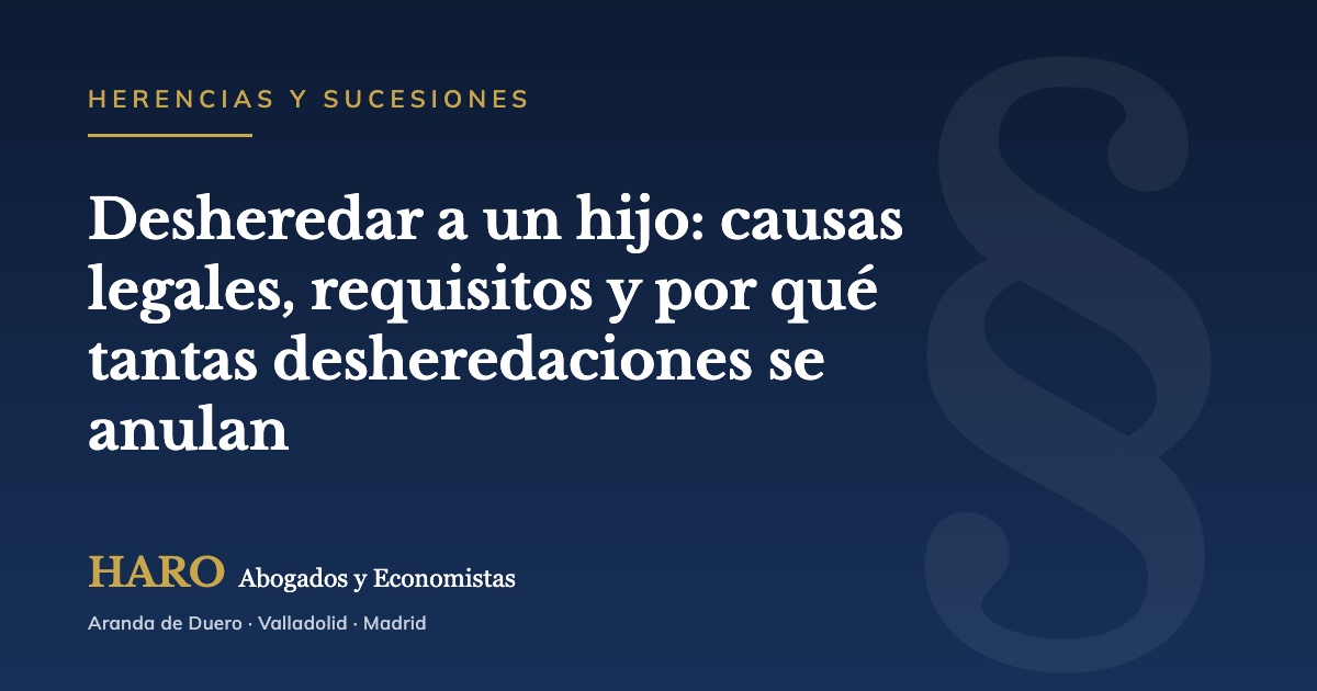 Desheredar a un hijo: causas legales, requisitos y por qué tantas desheredaciones se anulan