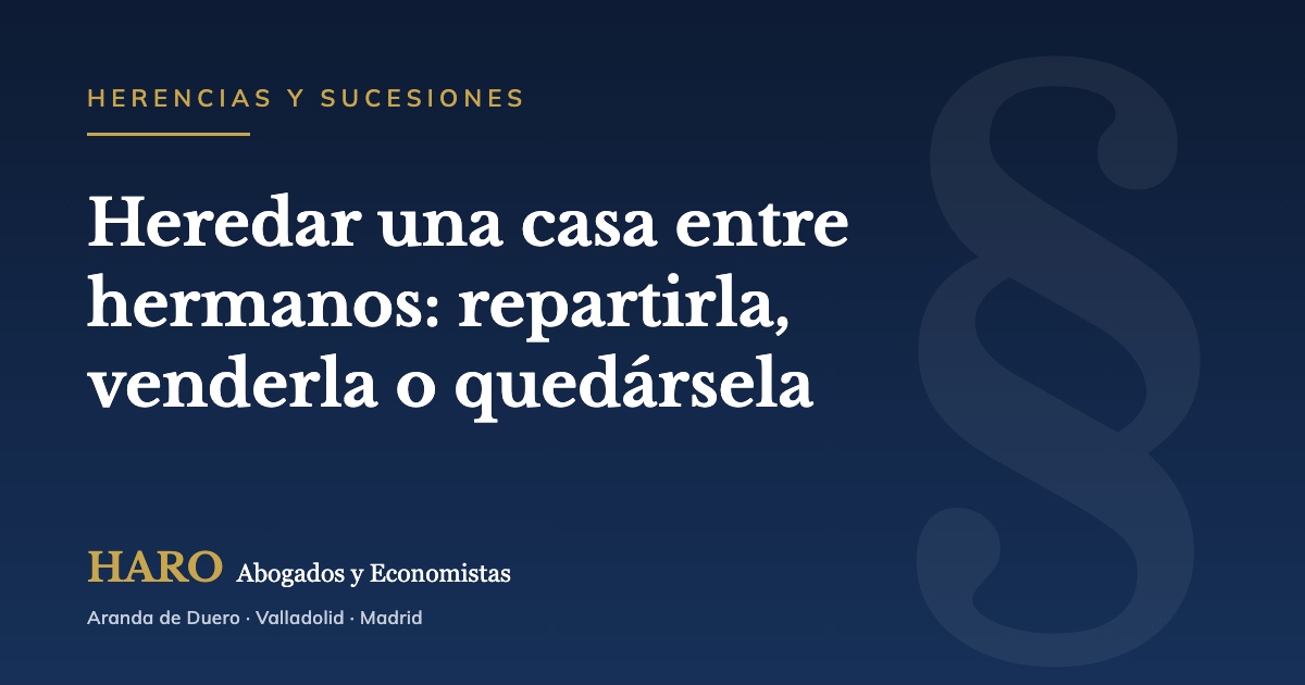 Heredar una casa entre hermanos: repartirla, venderla o quedársela